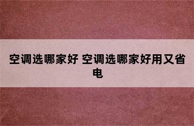 空调选哪家好 空调选哪家好用又省电